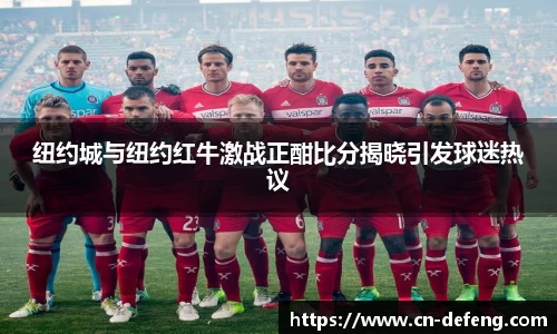 纽约城与纽约红牛激战正酣比分揭晓引发球迷热议
