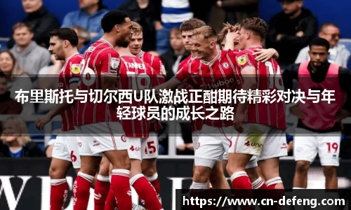 布里斯托与切尔西U队激战正酣期待精彩对决与年轻球员的成长之路